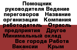 Помощник руководителя Ведение переговоров › Название организации ­ Компания-работодатель › Отрасль предприятия ­ Другое › Минимальный оклад ­ 28 000 - Все города Работа » Вакансии   . Крым,Бахчисарай